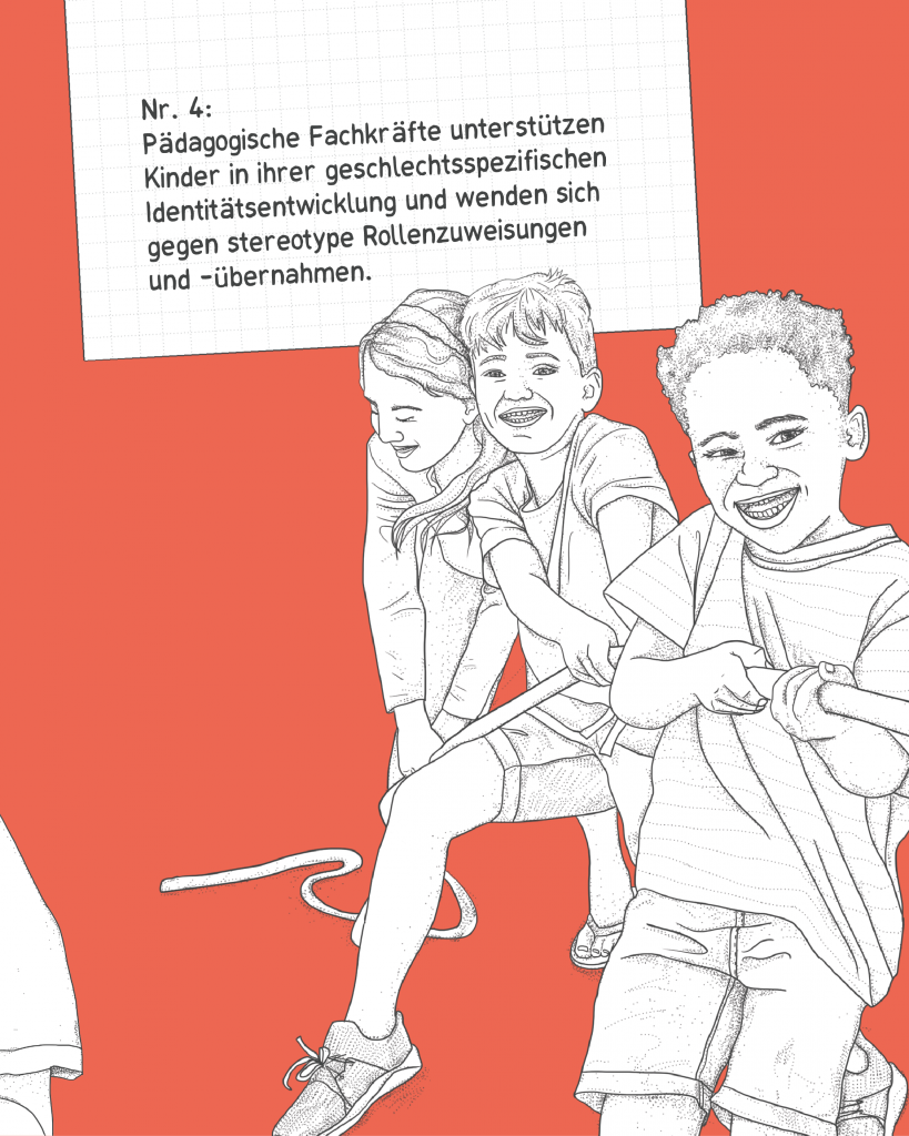 Nr. 4: Pädagogische Fachkräfte unterstützen Kinder in ihrer geschlechtsspezifischen Identitätsentwicklung und wenden sich gegen stereotype Rollenzuweisungen und -übernahmen.